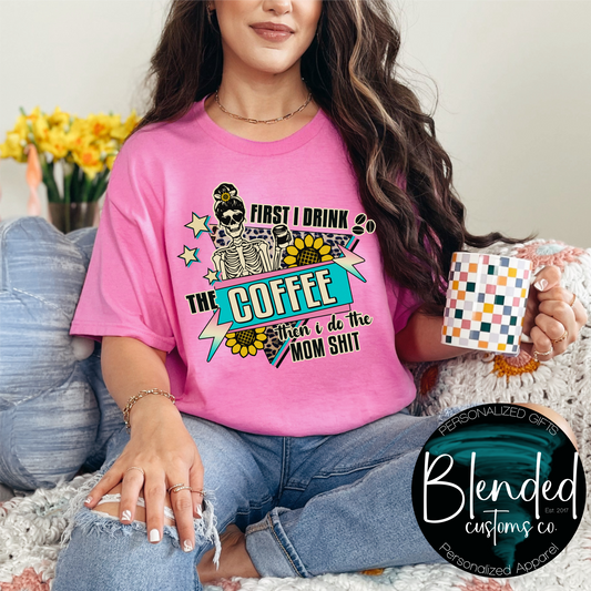 First I Drink The Coffee Then I Do The Mom Sh*t Shirt